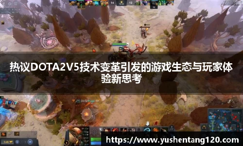 热议DOTA2V5技术变革引发的游戏生态与玩家体验新思考